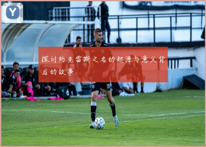 探讨约克雷斯之名的起源与意义背后的故事