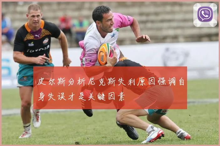 皮尔斯分析尼克斯失利原因强调自身失误才是关键因素
