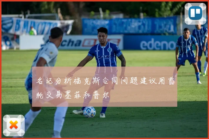 名记分析福克斯合同问题建议用首轮交易墨菲和普尔
