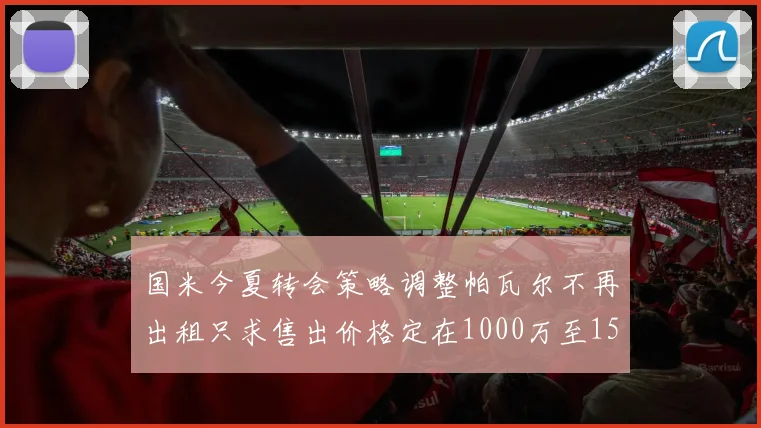 国米今夏转会策略调整帕瓦尔不再出租只求售出价格定在1000万至1500万欧