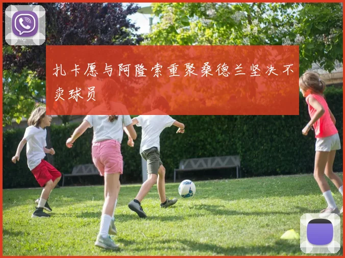 扎卡愿与阿隆索重聚桑德兰坚决不卖球员